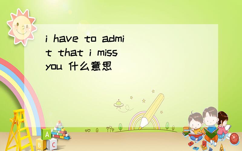 i have to admit that i miss you 什么意思