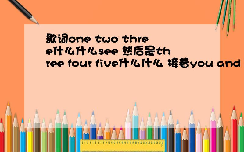 歌词one two three什么什么see 然后是three four five什么什么 接着you and me