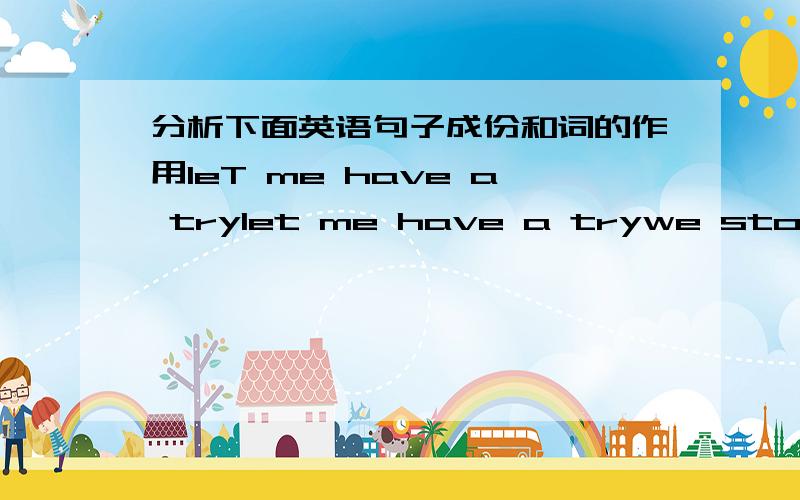 分析下面英语句子成份和词的作用leT me have a trylet me have a trywe stopped there for a swimcan i have a read of your papershe had a cry about the sad newwe went for a strollyou could make a guess at it