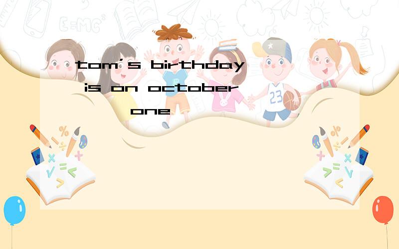 tom’s birthday is on october【】【one】