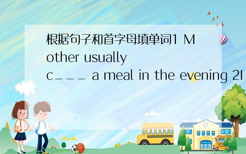 根据句子和首字母填单词1 Mother usually c___ a meal in the evening 2I want a b_ of gule