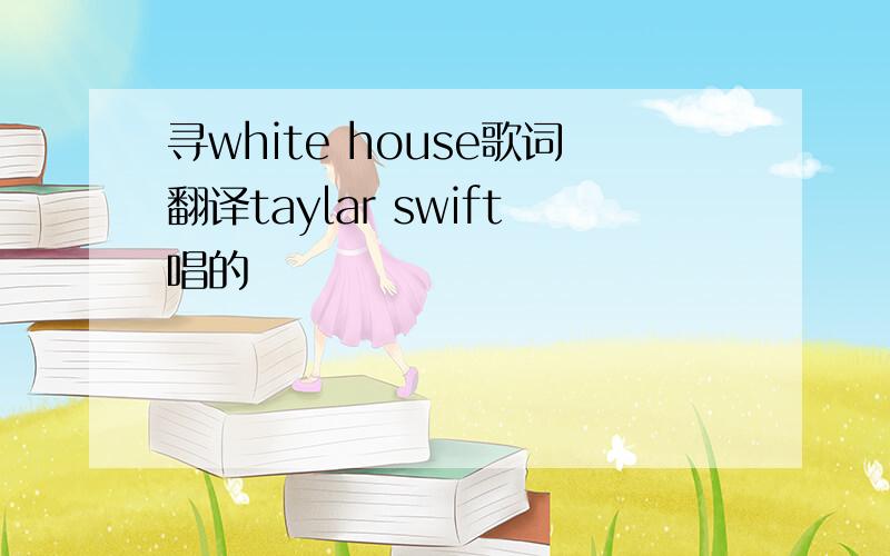 寻white house歌词翻译taylar swift唱的