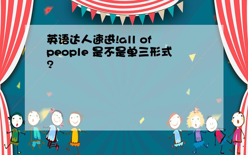 英语达人速进!all of people 是不是单三形式?