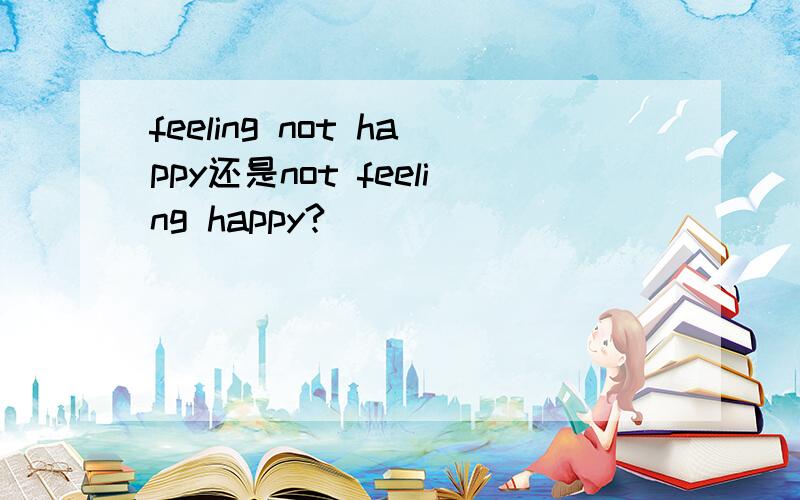 feeling not happy还是not feeling happy?