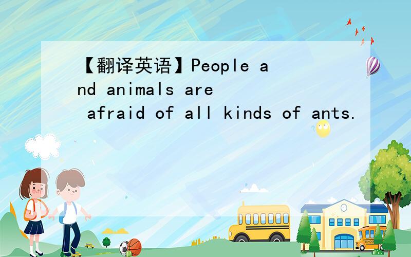 【翻译英语】People and animals are afraid of all kinds of ants.