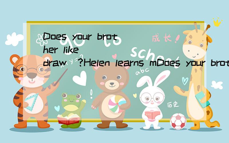 Does your brother like ____(draw)?Helen learns mDoes your brother like ____(draw)?Helen learns music.She wants ______(have) a guitar.求这两题的答案.