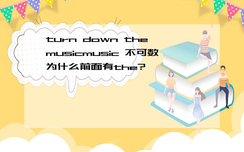 turn down the musicmusic 不可数为什么前面有the?