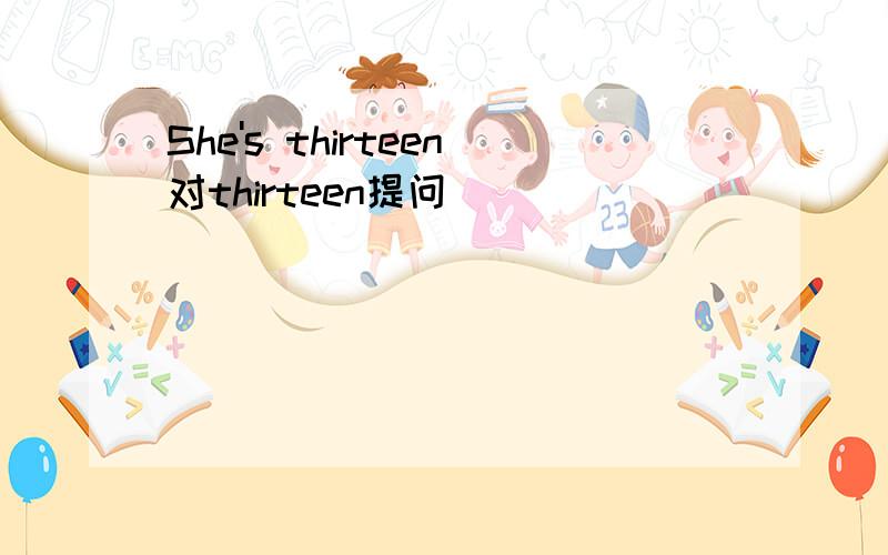 She's thirteen对thirteen提问