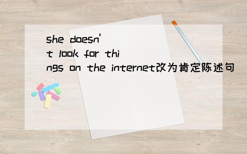 she doesn't look for things on the internet改为肯定陈述句