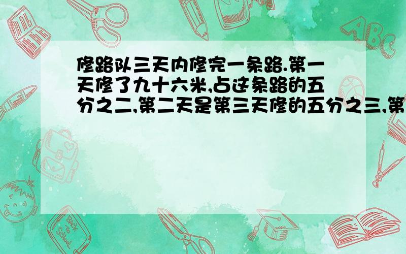 修路队三天内修完一条路.第一天修了九十六米,占这条路的五分之二,第二天是第三天修的五分之三,第二天多少米