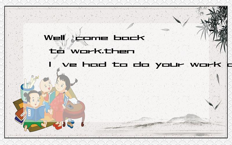 Well,come back to work.then, I've had to do your work and mine.and now i think I'm coming down with something.翻译谢谢，那everything hurts.是不是说“哪里都疼？”