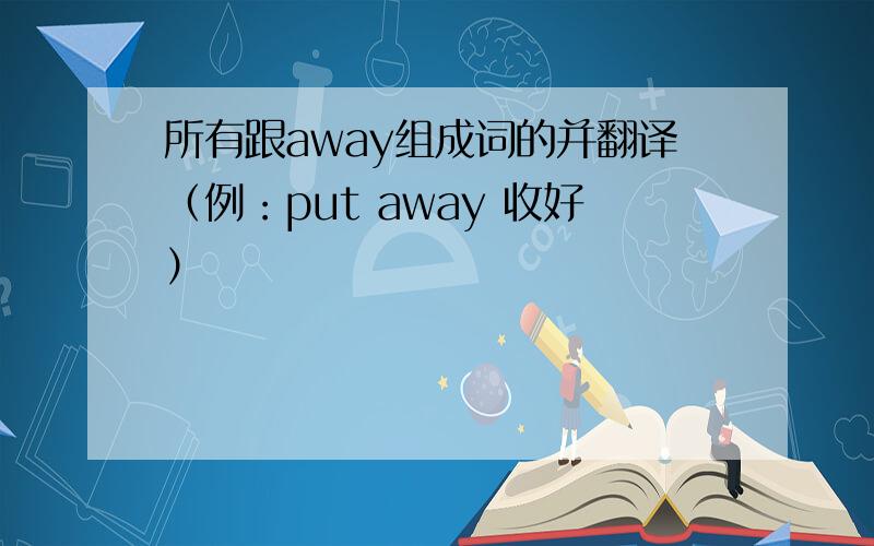 所有跟away组成词的并翻译（例：put away 收好）