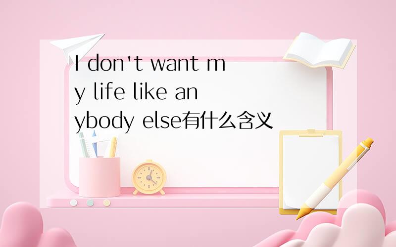 I don't want my life like anybody else有什么含义