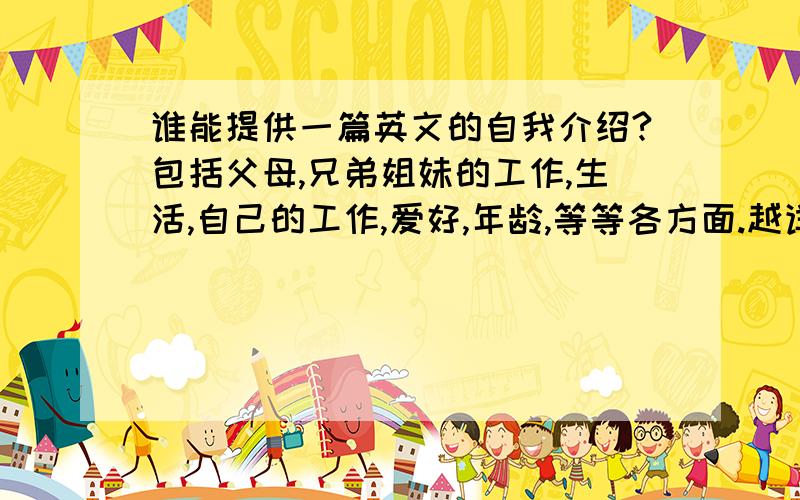 谁能提供一篇英文的自我介绍?包括父母,兄弟姐妹的工作,生活,自己的工作,爱好,年龄,等等各方面.越详细越好.我来自湖南长沙,那是一座美丽的旅游城市.欢迎你们来这里参观,我很乐意带你们