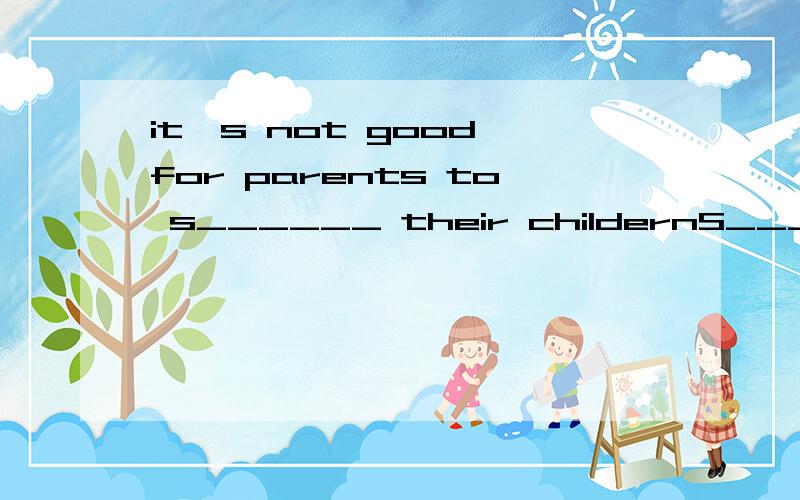 it's not good for parents to s______ their childernS_____time with family and friends is very important to the people in Columbia