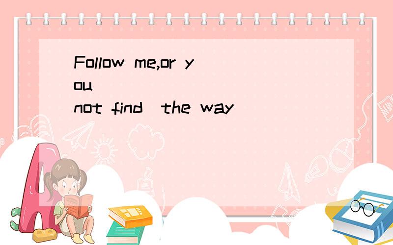 Follow me,or you___________（not find）the way