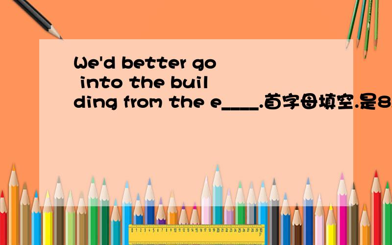 We'd better go into the building from the e____.首字母填空.是8A第5单元.