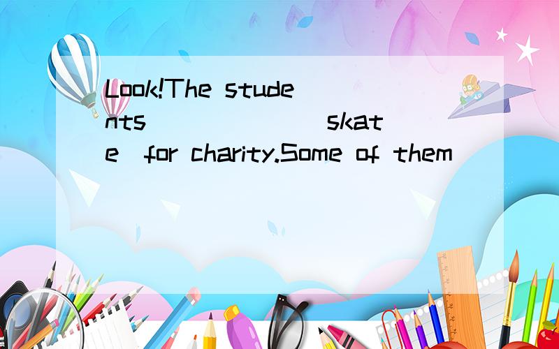 Look!The students______(skate)for charity.Some of them _______ (skate) for m