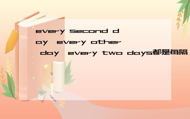 every second day、every other day、every two days都是每隔一天的意思吗?