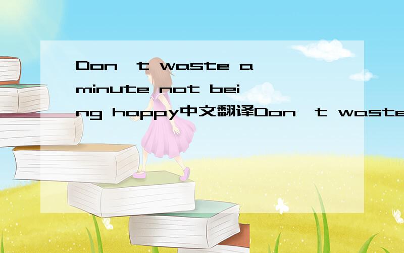 Don't waste a minute not being happy中文翻译Don't waste a minute not being happy.If one window colses ,run to the next window-or break down a door. 中文翻译