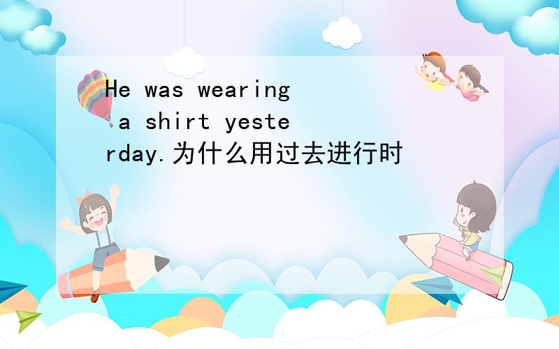 He was wearing a shirt yesterday.为什么用过去进行时