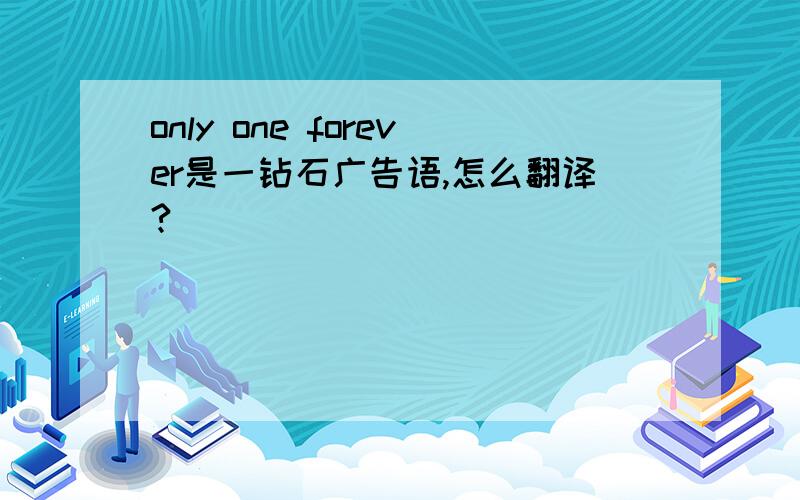 only one forever是一钻石广告语,怎么翻译?