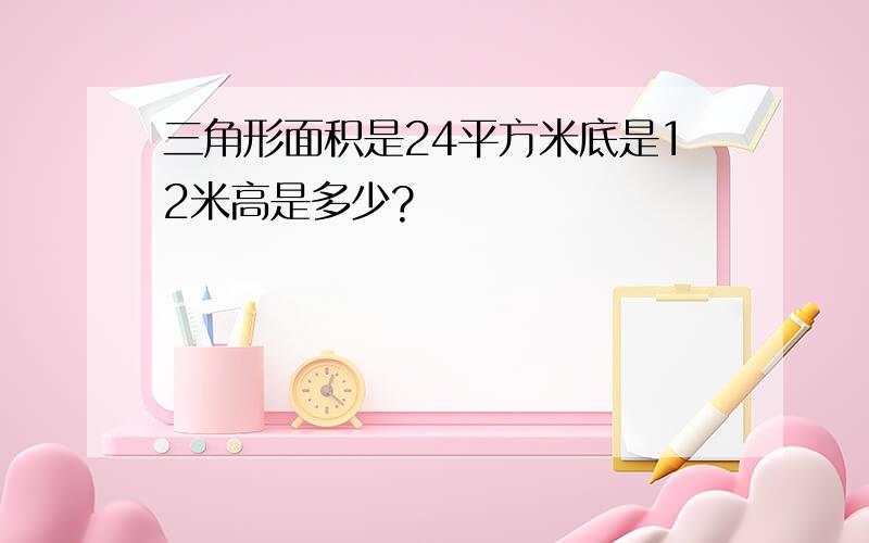 三角形面积是24平方米底是12米高是多少?