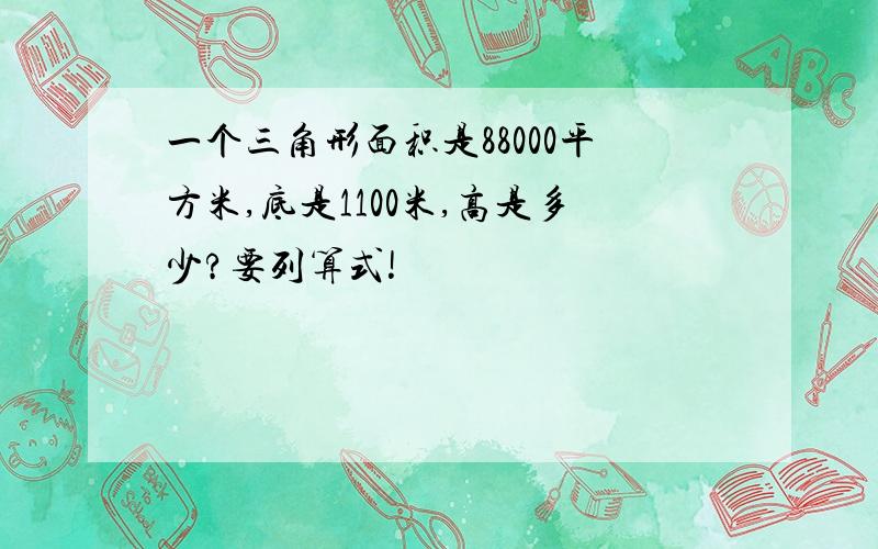 一个三角形面积是88000平方米,底是1100米,高是多少?要列算式!