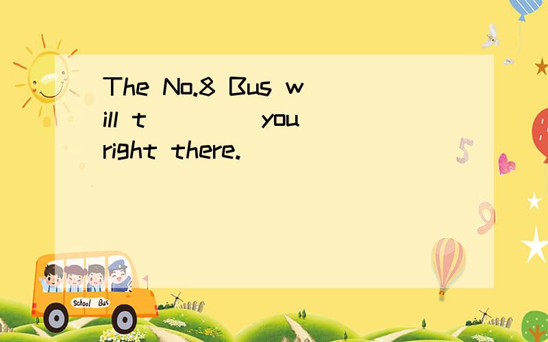 The No.8 Bus will t____ you right there.