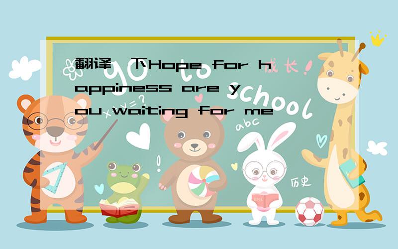 翻译一下Hope for happiness are you waiting for me