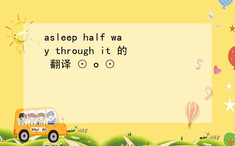 asleep half way through it 的 翻译 ⊙ o ⊙