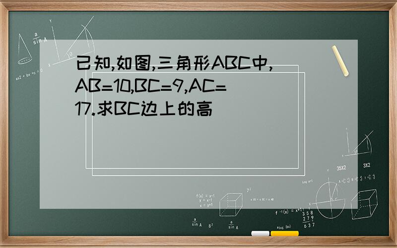 已知,如图,三角形ABC中,AB=10,BC=9,AC=17.求BC边上的高