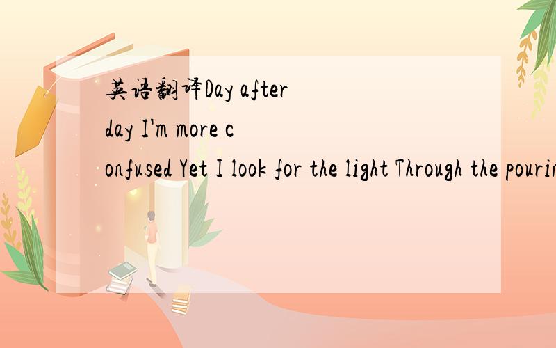 英语翻译Day after day I'm more confused Yet I look for the light Through the pourin' rain You know that's a game that I hate to lose And I'm feeling the strain Ain't it a shame Oh,give me the beat,boys,and free my soul I want to get lost in your