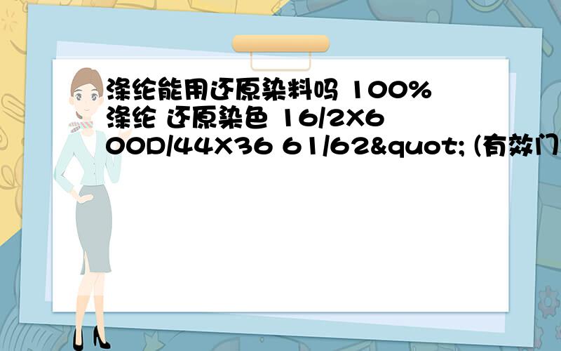 涤纶能用还原染料吗 100%涤纶 还原染色 16/2X600D/44X36 61/62" (有效门幅60") 克重：7.75OZ (+/100%涤纶 还原染色 16/2X600D/44X36 61/62