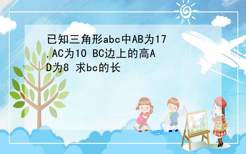 已知三角形abc中AB为17,AC为10 BC边上的高AD为8 求bc的长