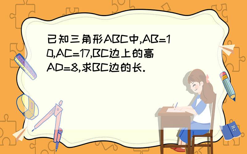 已知三角形ABC中,AB=10,AC=17,BC边上的高AD=8,求BC边的长.