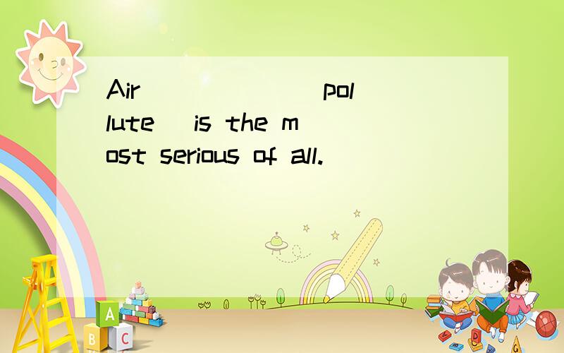 Air _____ (pollute) is the most serious of all.