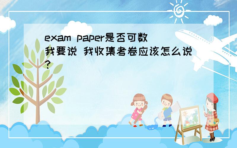 exam paper是否可数我要说 我收集考卷应该怎么说?