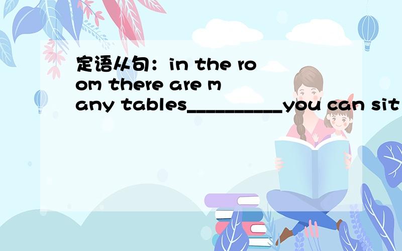 定语从句：in the room there are many tables__________you can sit and read.Ain which Bon which Cof it Dat which 那个,请说明原因是什么