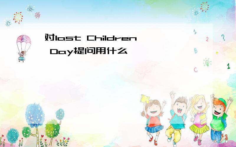 对last Children Day提问用什么