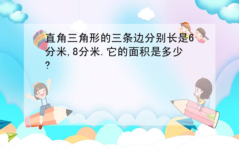 直角三角形的三条边分别长是6分米,8分米.它的面积是多少?