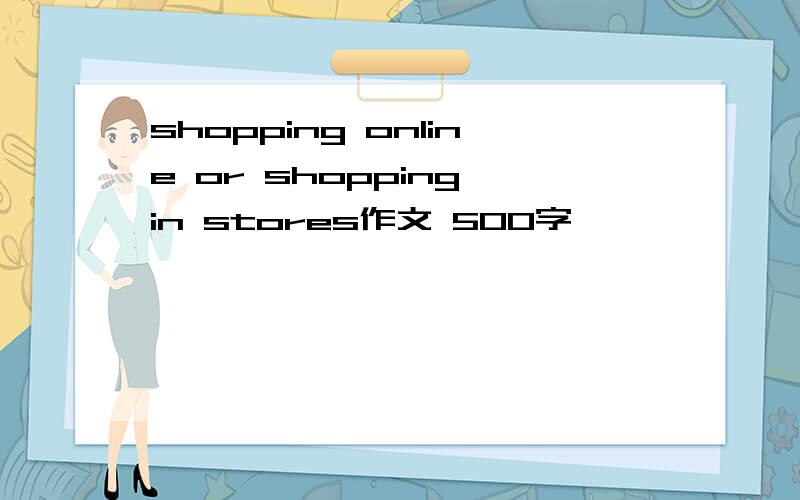 shopping online or shopping in stores作文 500字