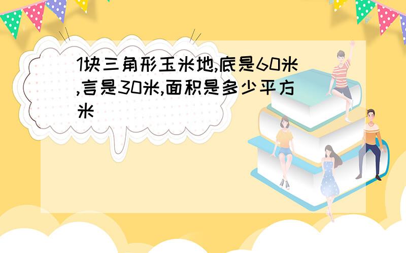 1块三角形玉米地,底是60米,言是30米,面积是多少平方米