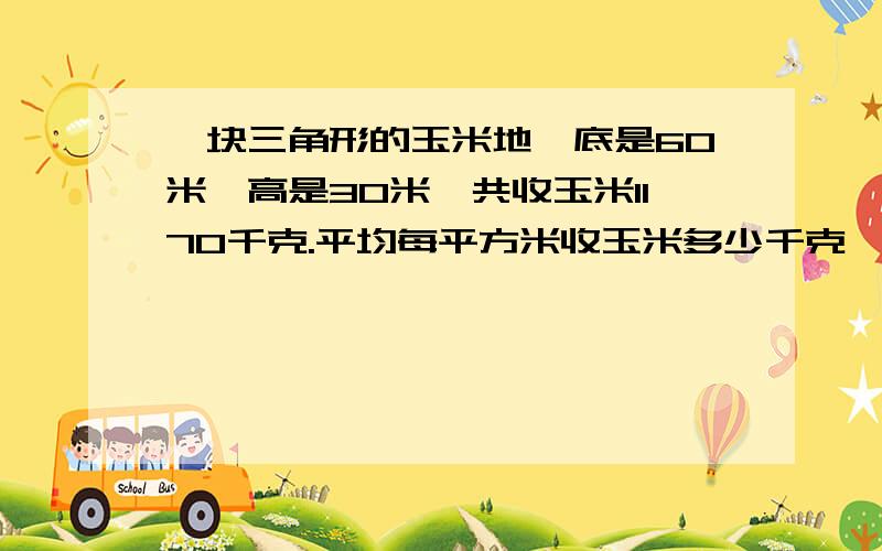 一块三角形的玉米地,底是60米,高是30米,共收玉米1170千克.平均每平方米收玉米多少千克