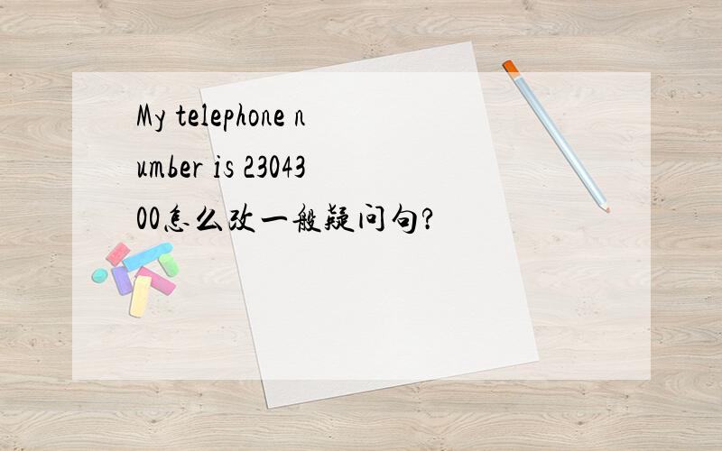 My telephone number is 2304300怎么改一般疑问句?