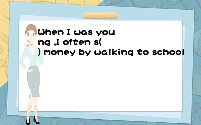 When I was young ,I often s() money by walking to school