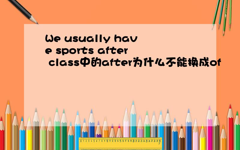 We usually have sports after class中的after为什么不能换成of