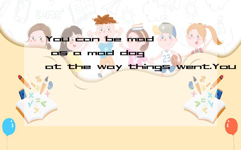 You can be mad as a mad dog at the way things went.You can swear and curse the Fates.But when it comes to the end,you have to let go.放下之后呢?