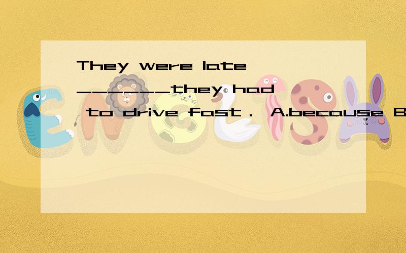 They were late______they had to drive fast． A.because B.so C.until