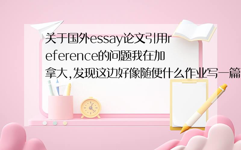 关于国外essay论文引用reference的问题我在加拿大,发现这边好像随便什么作业写一篇essay或实验报告都要添加引用reference.想问一下这方面的问题.1.如果引用化学中某些物质的熔点、沸点、危险